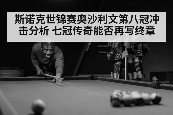 斯诺克世锦赛奥沙利文第八冠冲击分析 七冠传奇能否再写终章