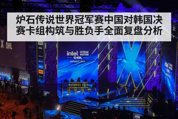 炉石传说世界冠军赛中国对韩国决赛卡组构筑与胜负手全面复盘分析